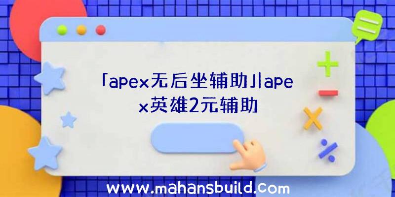 「apex无后坐辅助」|apex英雄2元辅助